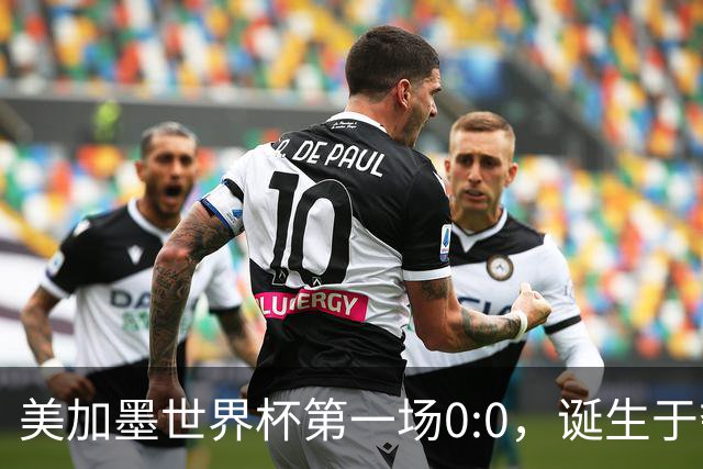 美加墨世界杯第一场0:0，诞生于夺冠大热与世界杯新军之间